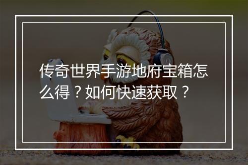 传奇世界手游地府宝箱怎么得？如何快速获取？