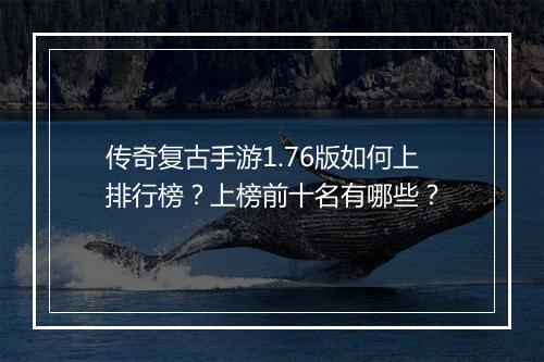 传奇复古手游1.76版如何上排行榜？上榜前十名有哪些？