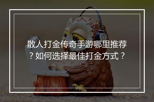 散人打金传奇手游哪里推荐？如何选择最佳打金方式？