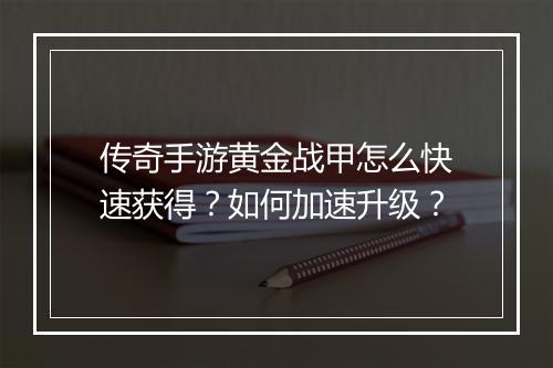 传奇手游黄金战甲怎么快速获得？如何加速升级？