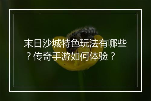 末日沙城特色玩法有哪些？传奇手游如何体验？