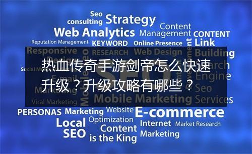 热血传奇手游剑帝怎么快速升级？升级攻略有哪些？