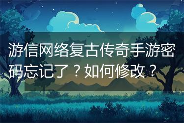 游信网络复古传奇手游密码忘记了？如何修改？