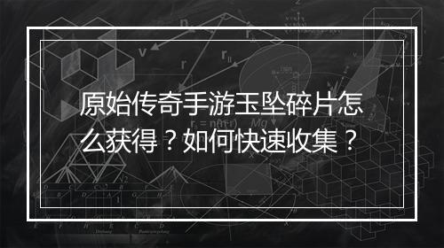原始传奇手游玉坠碎片怎么获得？如何快速收集？