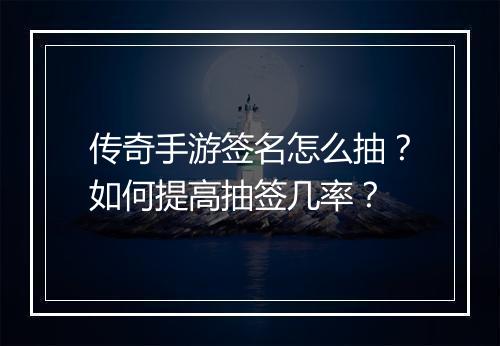 传奇手游签名怎么抽？如何提高抽签几率？