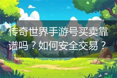 传奇世界手游号买卖靠谱吗？如何安全交易？