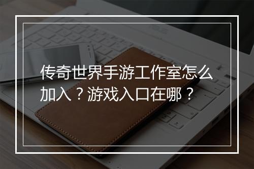 传奇世界手游工作室怎么加入？游戏入口在哪？