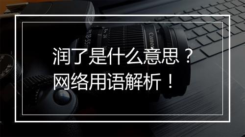 润了是什么意思？网络用语解析！