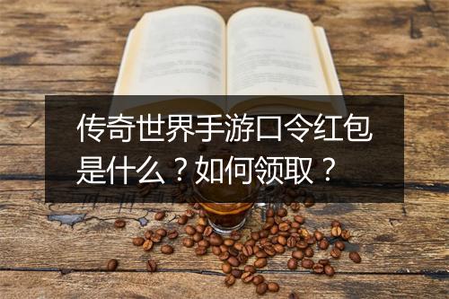 传奇世界手游口令红包是什么？如何领取？