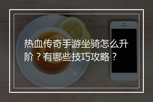 热血传奇手游坐骑怎么升阶？有哪些技巧攻略？