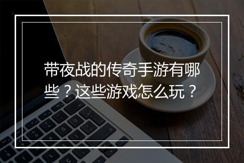 带夜战的传奇手游有哪些？这些游戏怎么玩？