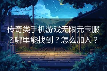 传奇类手机游戏无限元宝服？哪里能找到？怎么加入？