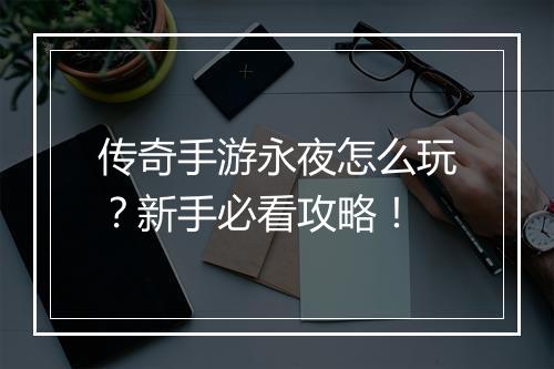 传奇手游永夜怎么玩？新手必看攻略！