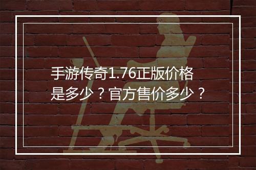 手游传奇1.76正版价格是多少？官方售价多少？