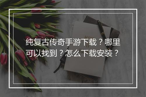 纯复古传奇手游下载？哪里可以找到？怎么下载安装？