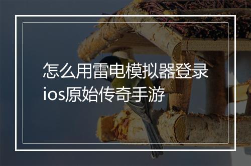 怎么用雷电模拟器登录ios原始传奇手游