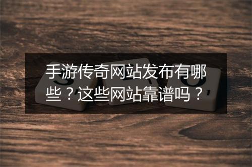 手游传奇网站发布有哪些？这些网站靠谱吗？