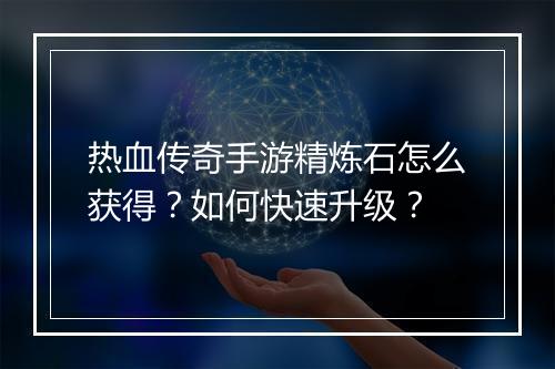 热血传奇手游精炼石怎么获得？如何快速升级？