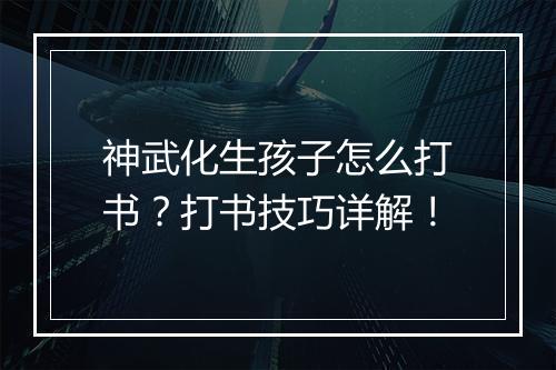 神武化生孩子怎么打书？打书技巧详解！