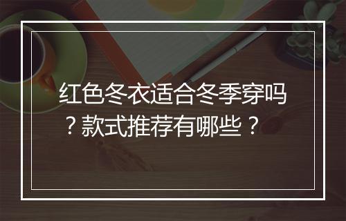 红色冬衣适合冬季穿吗？款式推荐有哪些？
