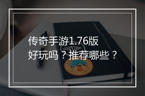 传奇手游1.76版好玩吗？推荐哪些？