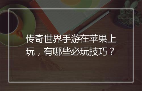 传奇世界手游在苹果上玩，有哪些必玩技巧？