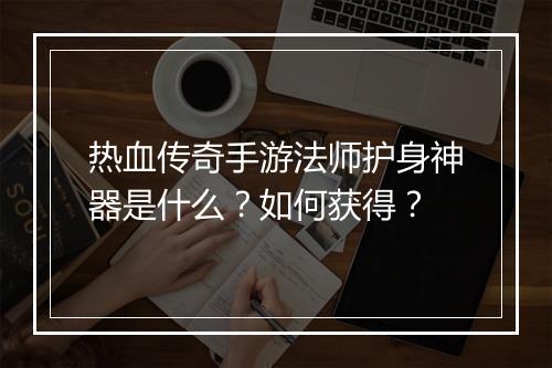 热血传奇手游法师护身神器是什么？如何获得？