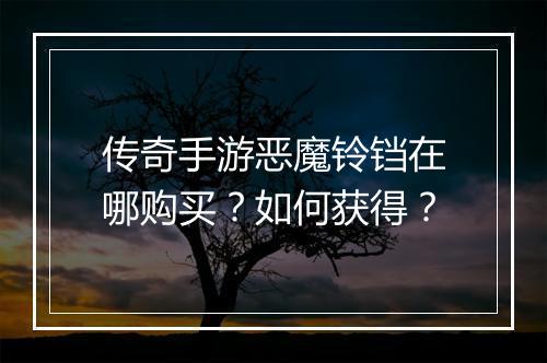 传奇手游恶魔铃铛在哪购买？如何获得？