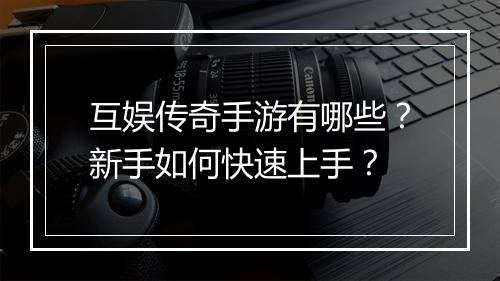 互娱传奇手游有哪些？新手如何快速上手？