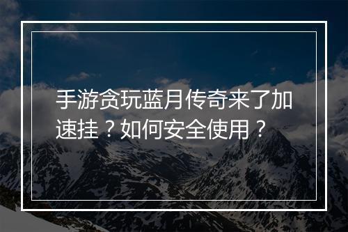 手游贪玩蓝月传奇来了加速挂？如何安全使用？