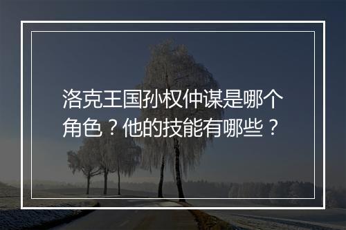 洛克王国孙权仲谋是哪个角色？他的技能有哪些？