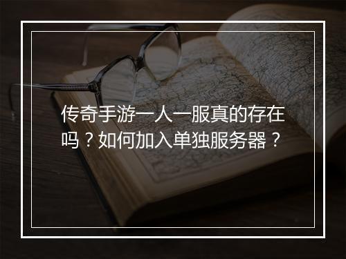 传奇手游一人一服真的存在吗？如何加入单独服务器？
