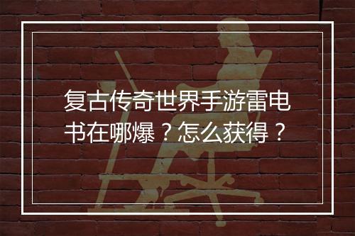复古传奇世界手游雷电书在哪爆？怎么获得？