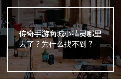 传奇手游商城小精灵哪里去了？为什么找不到？