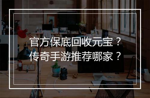 官方保底回收元宝？传奇手游推荐哪家？