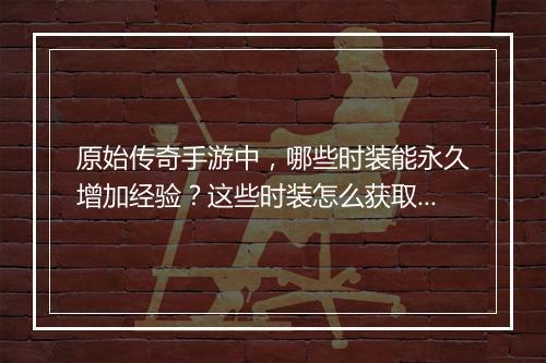 原始传奇手游中，哪些时装能永久增加经验？这些时装怎么获取？