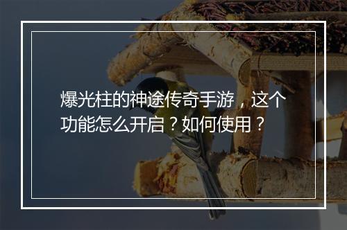 爆光柱的神途传奇手游，这个功能怎么开启？如何使用？