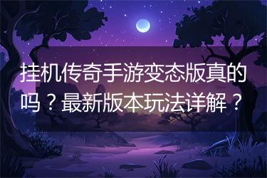 挂机传奇手游变态版真的吗？最新版本玩法详解？