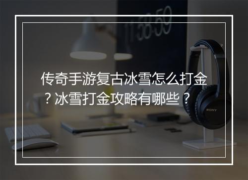 传奇手游复古冰雪怎么打金？冰雪打金攻略有哪些？