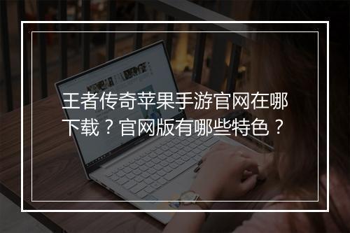 王者传奇苹果手游官网在哪下载？官网版有哪些特色？