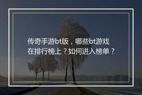 传奇手游bt版，哪些bt游戏在排行榜上？如何进入榜单？