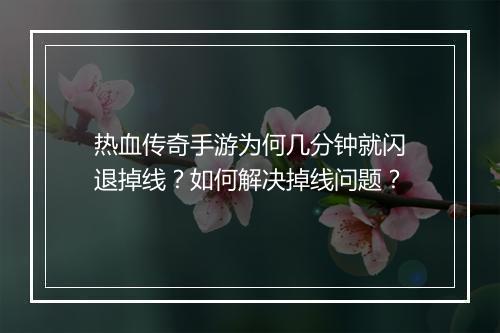 热血传奇手游为何几分钟就闪退掉线？如何解决掉线问题？