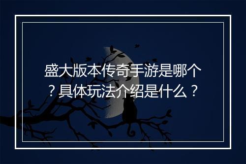 盛大版本传奇手游是哪个？具体玩法介绍是什么？