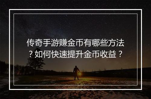 传奇手游赚金币有哪些方法？如何快速提升金币收益？
