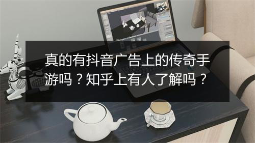 真的有抖音广告上的传奇手游吗？知乎上有人了解吗？