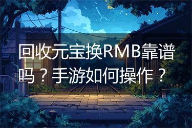 回收元宝换RMB靠谱吗？手游如何操作？