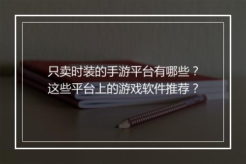 只卖时装的手游平台有哪些？这些平台上的游戏软件推荐？