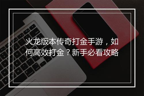 火龙版本传奇打金手游，如何高效打金？新手必看攻略