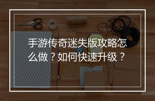 手游传奇迷失版攻略怎么做？如何快速升级？