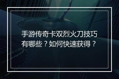 手游传奇卡双烈火刀技巧有哪些？如何快速获得？